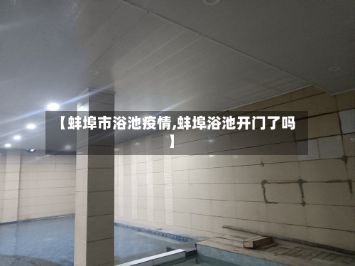 【蚌埠市浴池疫情,蚌埠浴池开门了吗】-第2张图片
