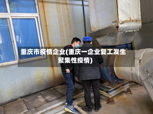 重庆市疫情企业(重庆一企业复工发生聚集性疫情)-第3张图片