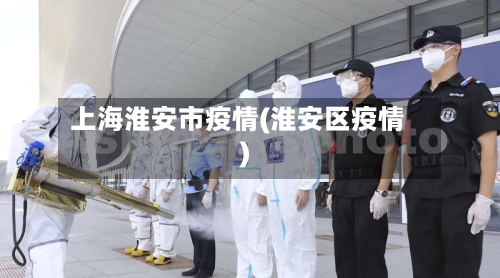 上海淮安市疫情(淮安区疫情)-第2张图片