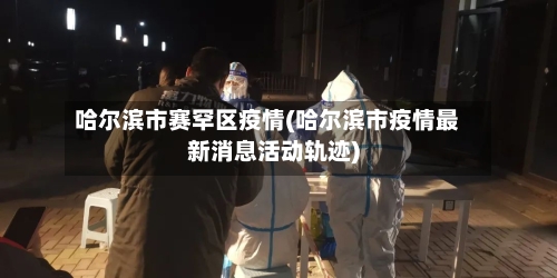哈尔滨市赛罕区疫情(哈尔滨市疫情最新消息活动轨迹)-第2张图片