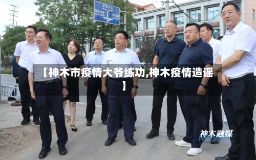 【神木市疫情大爷练功,神木疫情造谣】-第2张图片