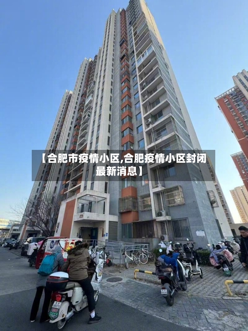【合肥市疫情小区,合肥疫情小区封闭最新消息】