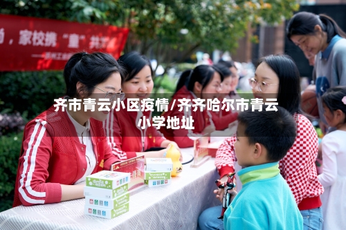 齐市青云小区疫情/齐齐哈尔市青云小学地址-第2张图片