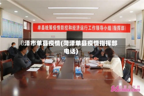 渮泽市单县疫情(菏泽单县疫情指挥部电话)-第2张图片
