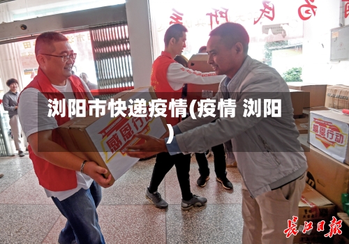 浏阳市快递疫情(疫情 浏阳)