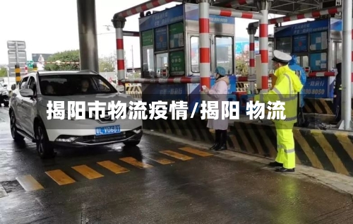 揭阳市物流疫情/揭阳 物流-第3张图片