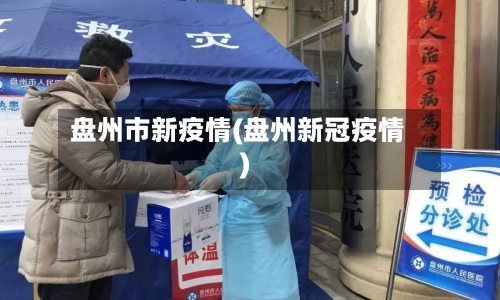 盘州市新疫情(盘州新冠疫情)