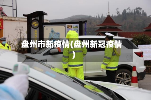 盘州市新疫情(盘州新冠疫情)-第3张图片