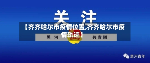 【齐齐哈尔市疫情位置,齐齐哈尔市疫情轨迹】