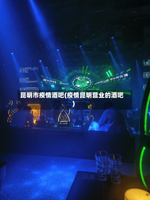 昆明市疫情酒吧(疫情昆明营业的酒吧)-第2张图片