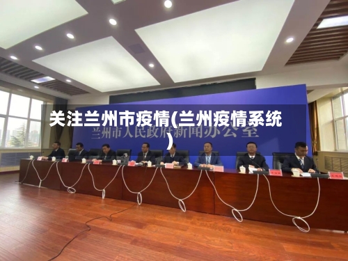 关注兰州市疫情(兰州疫情系统)-第3张图片