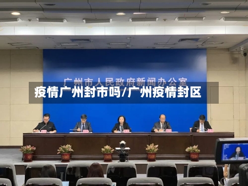 疫情广州封市吗/广州疫情封区-第3张图片