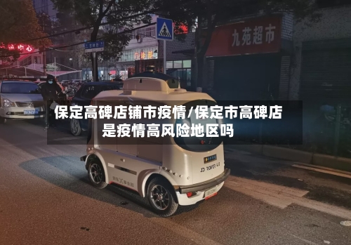 保定高碑店铺市疫情/保定市高碑店是疫情高风险地区吗