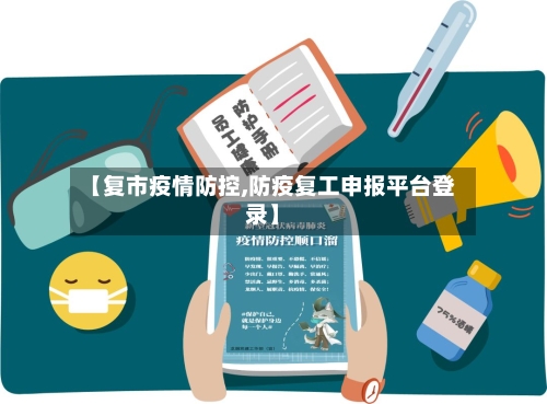 【复市疫情防控,防疫复工申报平台登录】
