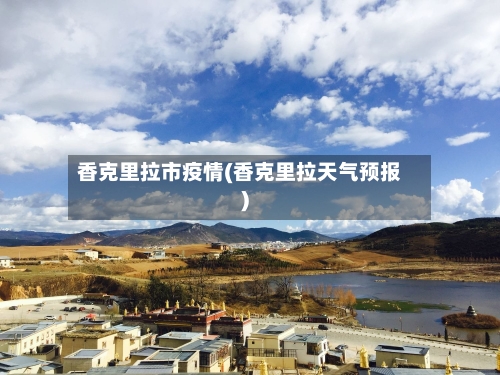 香克里拉市疫情(香克里拉天气预报)-第2张图片