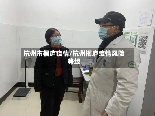 杭州市桐庐疫情/杭州桐庐疫情风险等级