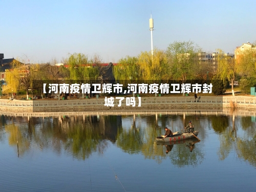 【河南疫情卫辉市,河南疫情卫辉市封城了吗】