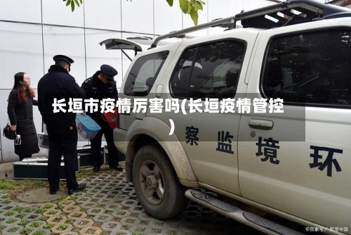 长垣市疫情厉害吗(长垣疫情管控)