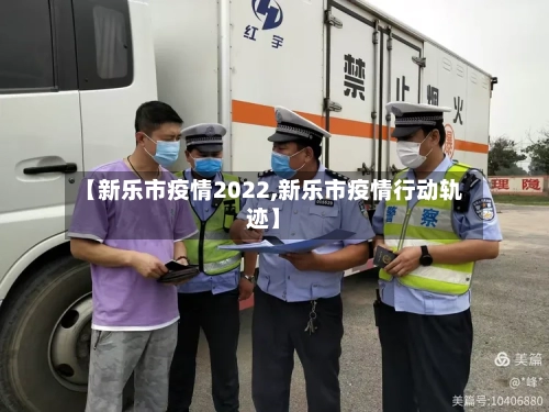 【新乐市疫情2022,新乐市疫情行动轨迹】