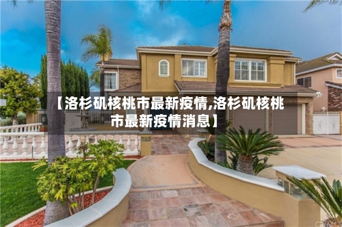 【洛杉矶核桃市最新疫情,洛杉矶核桃市最新疫情消息】-第3张图片