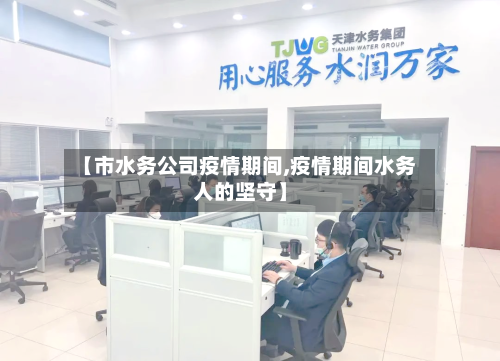 【市水务公司疫情期间,疫情期间水务人的坚守】-第3张图片