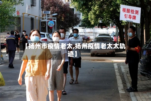 【扬州市疫情老太,扬州疫情老太太轨迹】-第2张图片