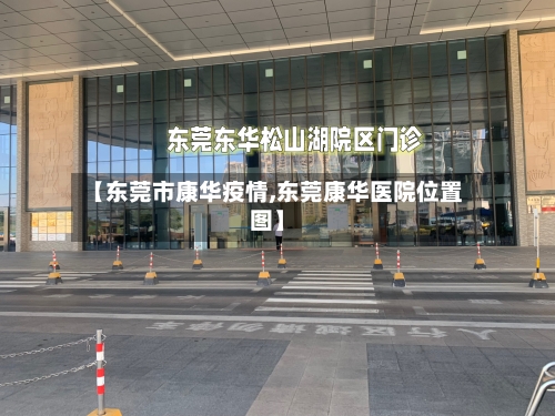 【东莞市康华疫情,东莞康华医院位置图】-第3张图片