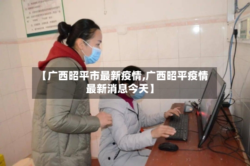 【广西昭平市最新疫情,广西昭平疫情最新消息今天】-第3张图片