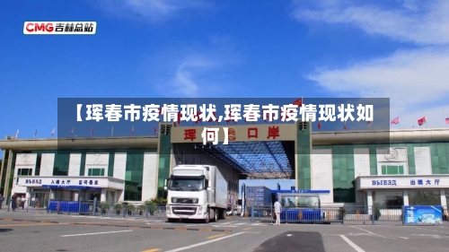 【珲春市疫情现状,珲春市疫情现状如何】-第3张图片