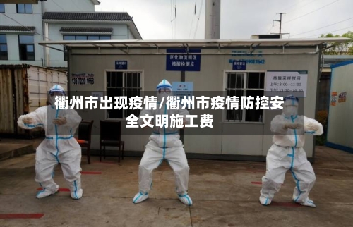 衢州市出现疫情/衢州市疫情防控安全文明施工费