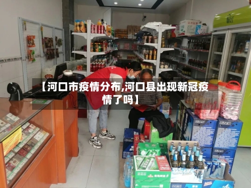 【河口市疫情分布,河口县出现新冠疫情了吗】