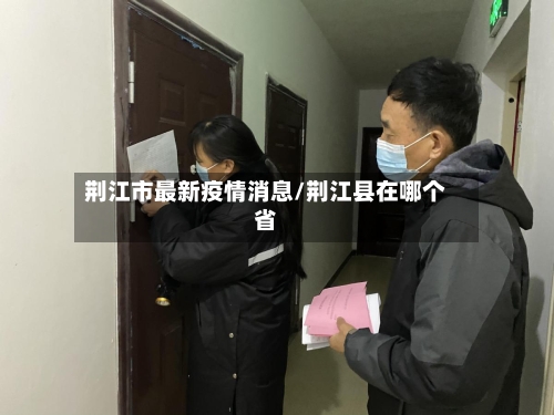 荆江市最新疫情消息/荆江县在哪个省-第2张图片