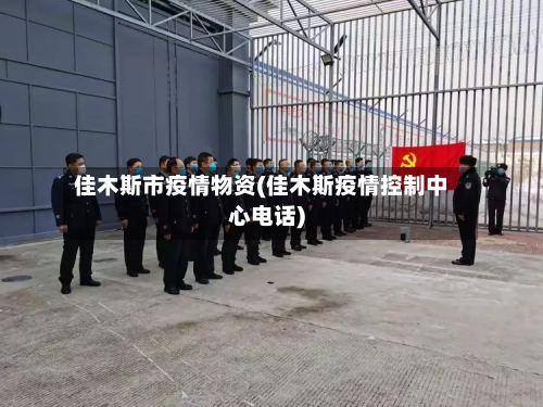 佳木斯市疫情物资(佳木斯疫情控制中心电话)