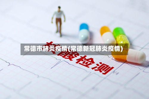 常德市肺炎疫情(常德新冠肺炎疫情)-第2张图片