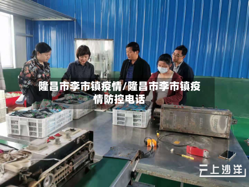 隆昌市李市镇疫情/隆昌市李市镇疫情防控电话