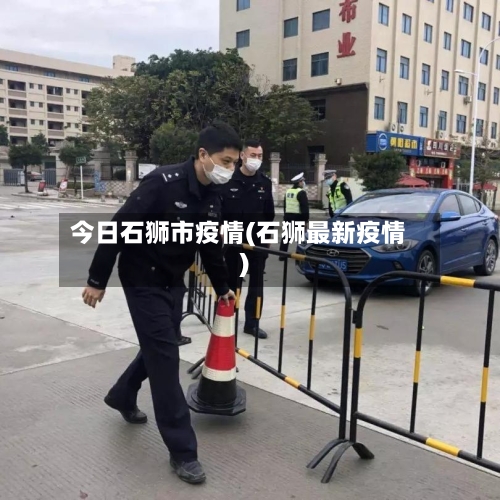 今日石狮市疫情(石狮最新疫情)-第2张图片