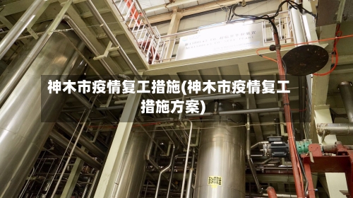 神木市疫情复工措施(神木市疫情复工措施方案)-第3张图片