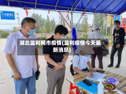 湖北监利网市疫情(监利疫情今天最新消息)-第2张图片