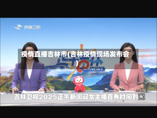 疫情直播吉林市(吉林疫情现场发布会)-第2张图片