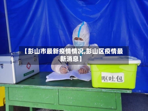 【彭山市最新疫情情况,彭山区疫情最新消息】-第3张图片