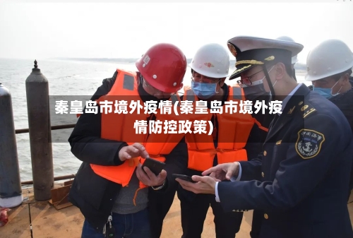 秦皇岛市境外疫情(秦皇岛市境外疫情防控政策)