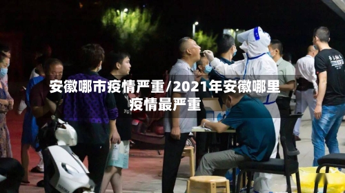 安徽哪市疫情严重/2021年安徽哪里疫情最严重-第3张图片