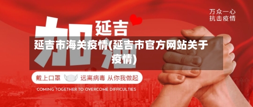 延吉市海关疫情(延吉市官方网站关于疫情)-第2张图片