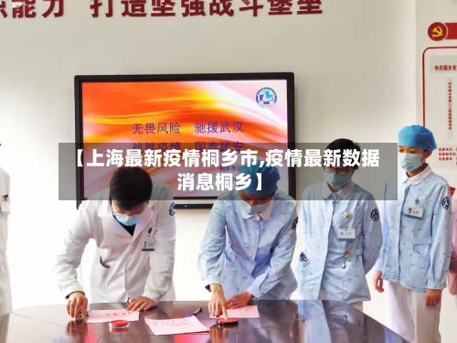 【上海最新疫情桐乡市,疫情最新数据消息桐乡】