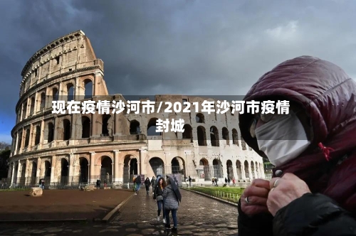 现在疫情沙河市/2021年沙河市疫情封城