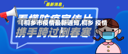 【桐乡市疫情最新通知,桐乡 疫情】-第2张图片