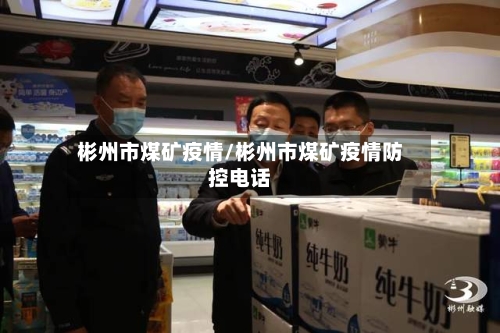 彬州市煤矿疫情/彬州市煤矿疫情防控电话
