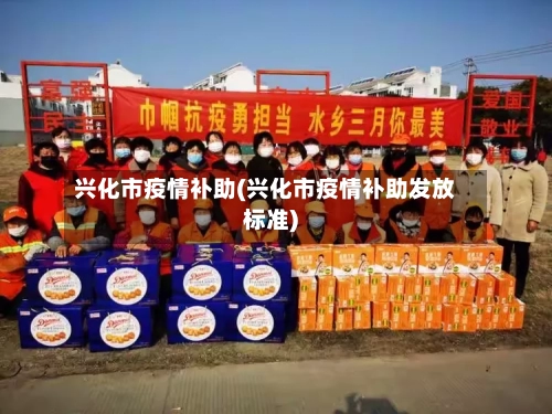 兴化市疫情补助(兴化市疫情补助发放标准)-第2张图片