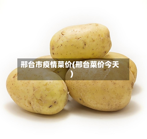 邢台市疫情菜价(邢台菜价今天)-第2张图片