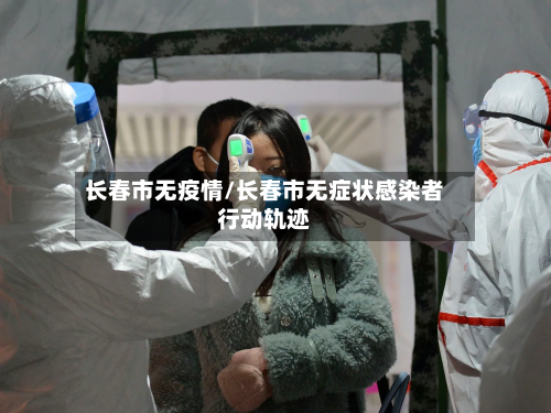 长春市无疫情/长春市无症状感染者行动轨迹-第3张图片